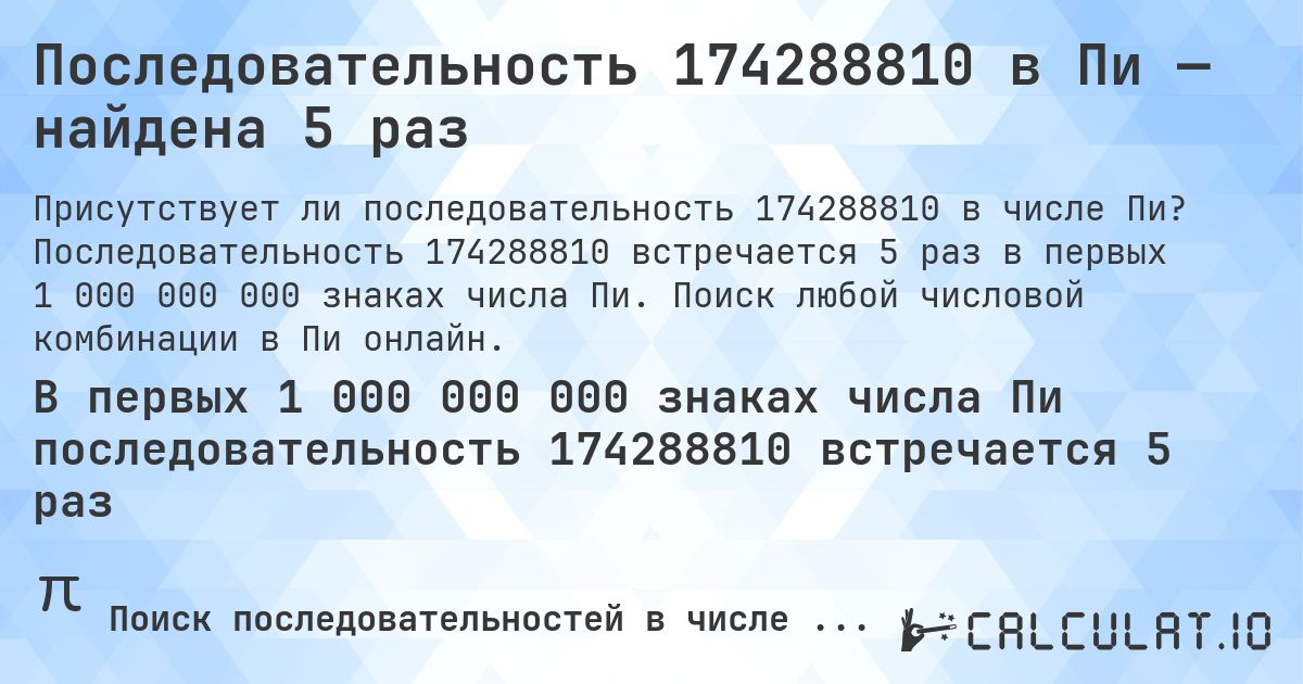 Последовательность 174288810 в Пи — найдена 5 раз. Последовательность 174288810 встречается 5 раз в первых 1 000 000 000 знаках числа Пи. Поиск любой числовой комбинации в Пи онлайн.
