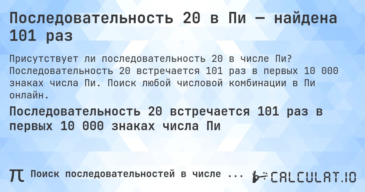 Последовательность 20 в Пи — найдена 101 раз. Последовательность 20 встречается 101 раз в первых 10 000 знаках числа Пи. Поиск любой числовой комбинации в Пи онлайн.