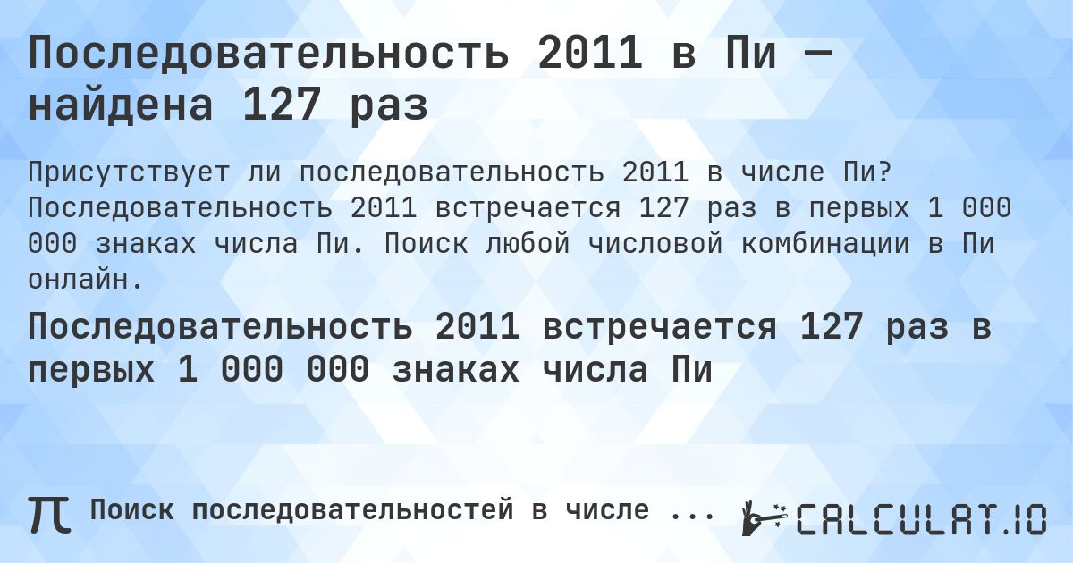 Последовательность 2011 в Пи — найдена 127 раз. Последовательность 2011 встречается 127 раз в первых 1 000 000 знаках числа Пи. Поиск любой числовой комбинации в Пи онлайн.