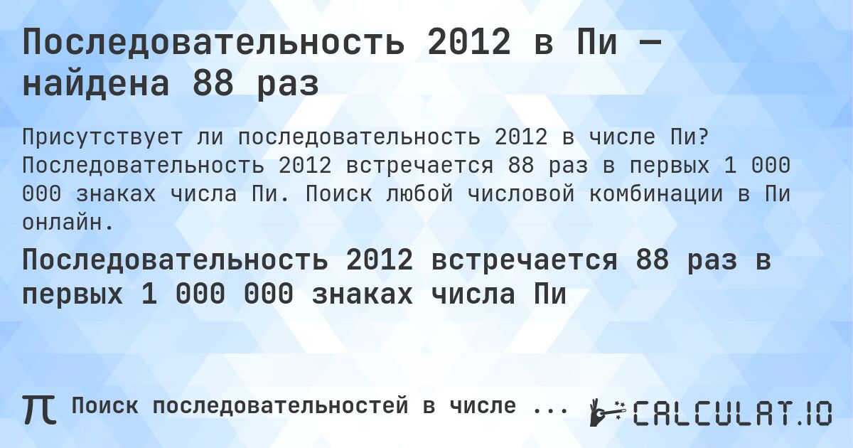Последовательность 2012 в Пи — найдена 88 раз. Последовательность 2012 встречается 88 раз в первых 1 000 000 знаках числа Пи. Поиск любой числовой комбинации в Пи онлайн.