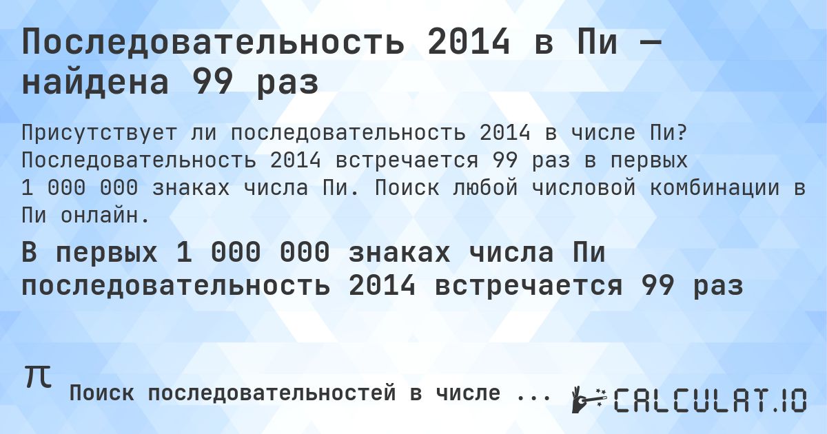 Последовательность 2014 в Пи — найдена 99 раз. Последовательность 2014 встречается 99 раз в первых 1 000 000 знаках числа Пи. Поиск любой числовой комбинации в Пи онлайн.
