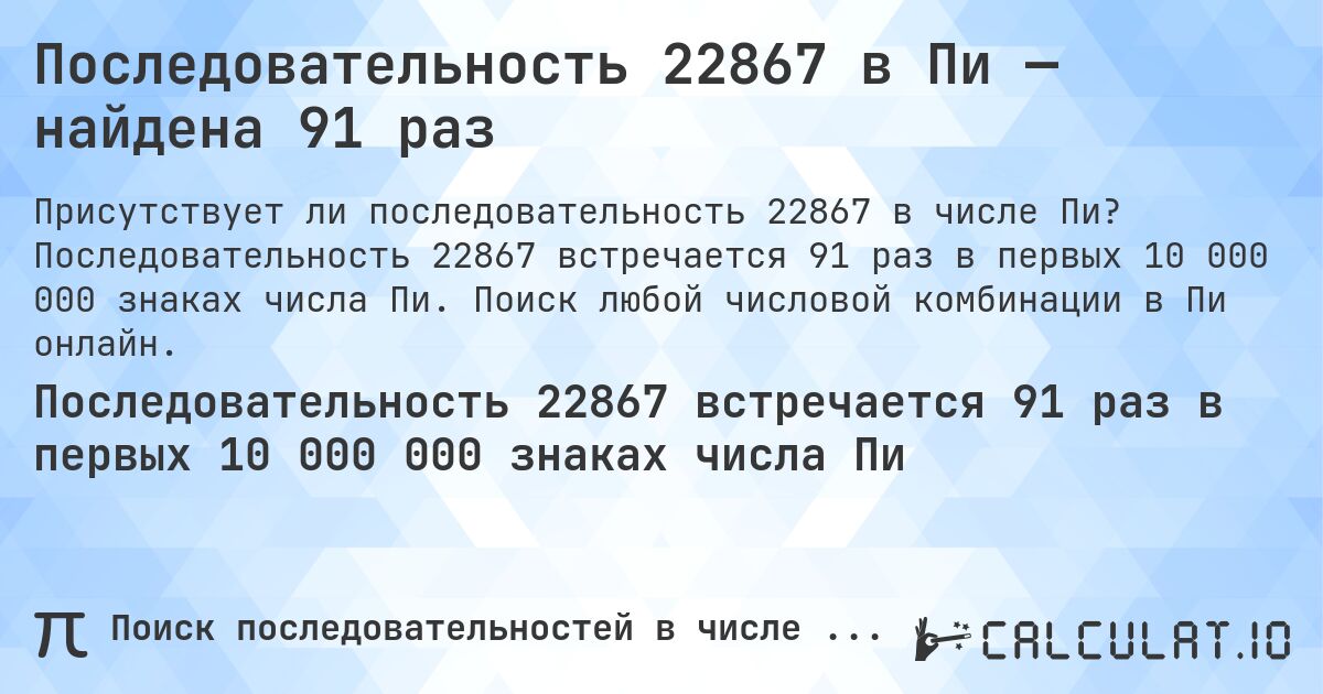 Последовательность 22867 в Пи — найдена 91 раз. Последовательность 22867 встречается 91 раз в первых 10 000 000 знаках числа Пи. Поиск любой числовой комбинации в Пи онлайн.