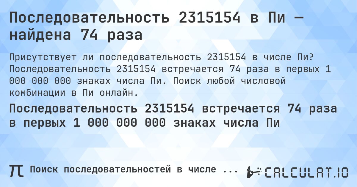 Последовательность 2315154 в Пи — найдена 74 раза. Последовательность 2315154 встречается 74 раза в первых 1 000 000 000 знаках числа Пи. Поиск любой числовой комбинации в Пи онлайн.
