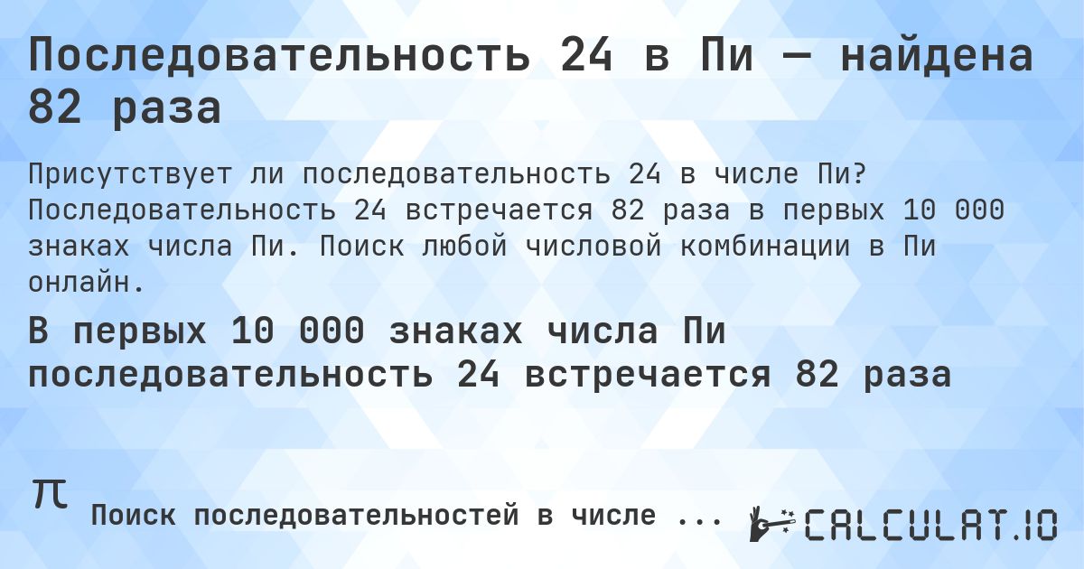 Последовательность 24 в Пи — найдена 82 раза. Последовательность 24 встречается 82 раза в первых 10 000 знаках числа Пи. Поиск любой числовой комбинации в Пи онлайн.