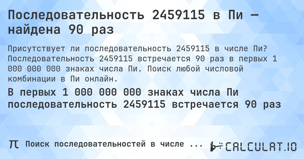 Последовательность 2459115 в Пи — найдена 90 раз. Последовательность 2459115 встречается 90 раз в первых 1 000 000 000 знаках числа Пи. Поиск любой числовой комбинации в Пи онлайн.
