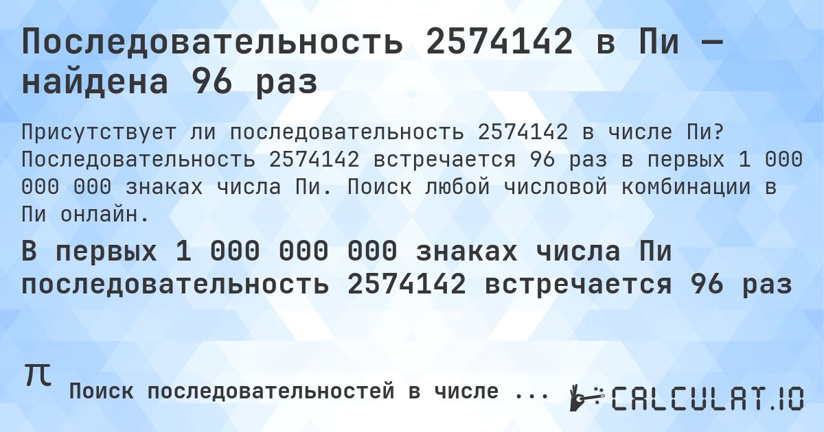 Последовательность 2574142 в Пи — найдена 96 раз. Последовательность 2574142 встречается 96 раз в первых 1 000 000 000 знаках числа Пи. Поиск любой числовой комбинации в Пи онлайн.