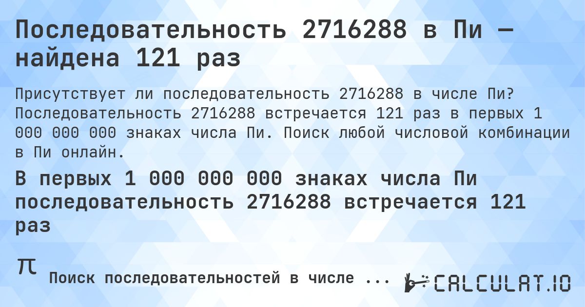 Последовательность 2716288 в Пи — найдена 121 раз. Последовательность 2716288 встречается 121 раз в первых 1 000 000 000 знаках числа Пи. Поиск любой числовой комбинации в Пи онлайн.