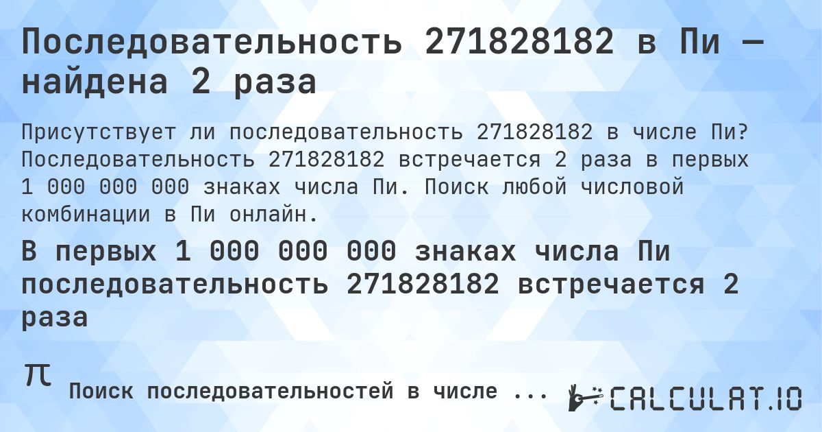 Последовательность 271828182 в Пи — найдена 2 раза. Последовательность 271828182 встречается 2 раза в первых 1 000 000 000 знаках числа Пи. Поиск любой числовой комбинации в Пи онлайн.