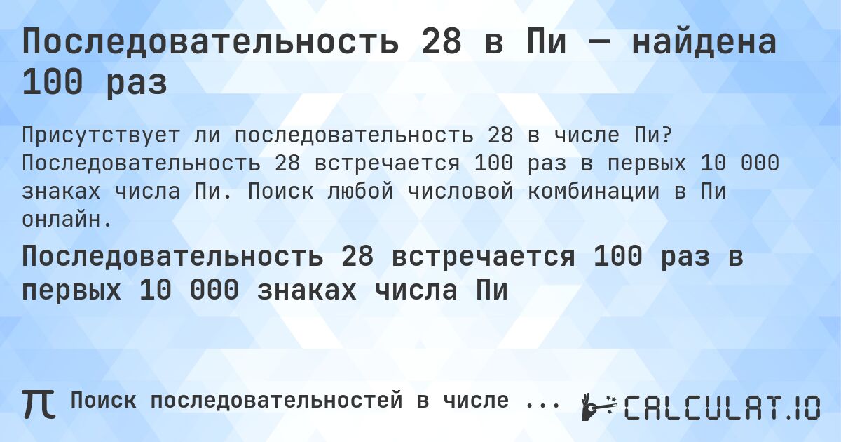 Последовательность 28 в Пи — найдена 100 раз. Последовательность 28 встречается 100 раз в первых 10 000 знаках числа Пи. Поиск любой числовой комбинации в Пи онлайн.