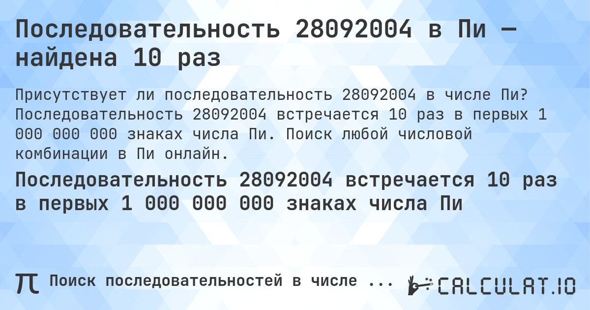 Последовательность 28092004 в Пи — найдена 10 раз. Последовательность 28092004 встречается 10 раз в первых 1 000 000 000 знаках числа Пи. Поиск любой числовой комбинации в Пи онлайн.