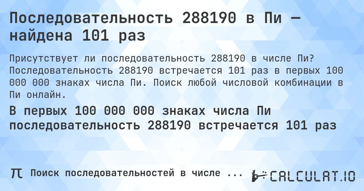 Последовательность 288190 в Пи — найдена 101 раз. Последовательность 288190 встречается 101 раз в первых 100 000 000 знаках числа Пи. Поиск любой числовой комбинации в Пи онлайн.