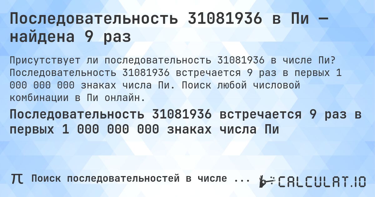 Последовательность 31081936 в Пи — найдена 9 раз. Последовательность 31081936 встречается 9 раз в первых 1 000 000 000 знаках числа Пи. Поиск любой числовой комбинации в Пи онлайн.