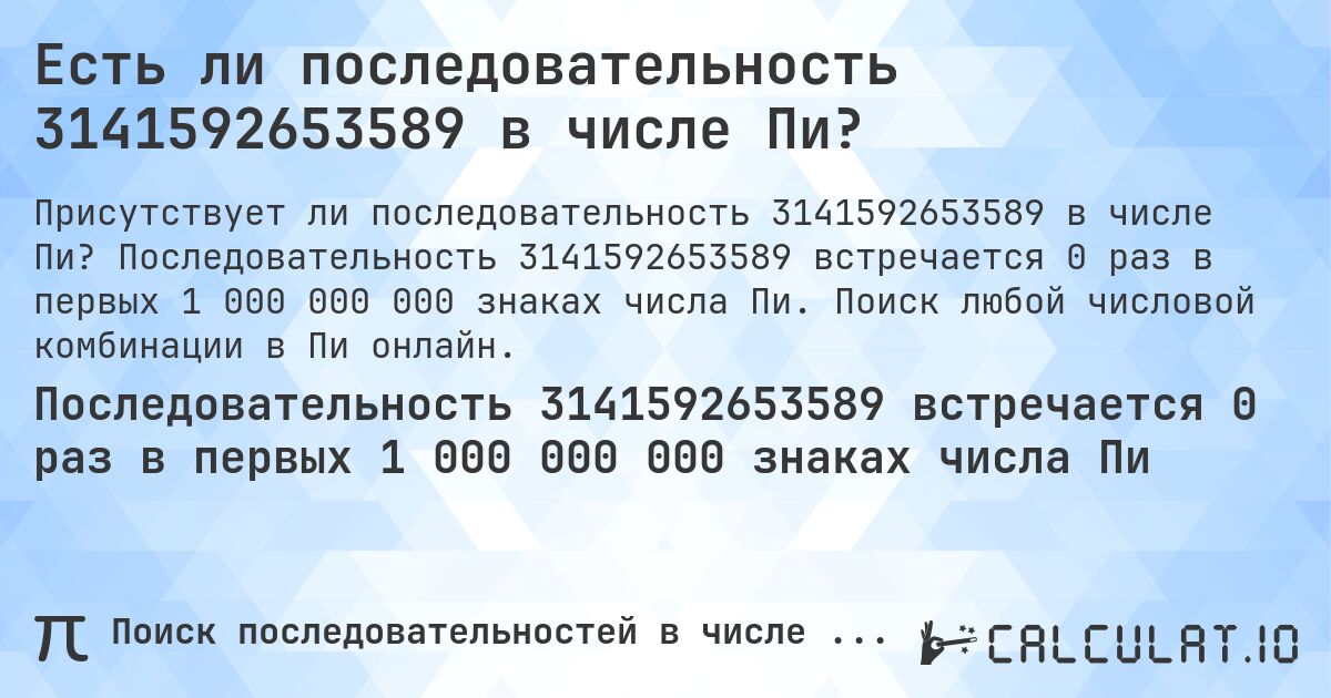 Есть ли последовательность 3141592653589 в числе Пи?. Последовательность 3141592653589 встречается 0 раз в первых 1 000 000 000 знаках числа Пи. Поиск любой числовой комбинации в Пи онлайн.