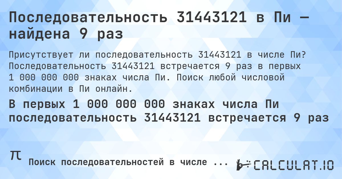 Последовательность 31443121 в Пи — найдена 9 раз. Последовательность 31443121 встречается 9 раз в первых 1 000 000 000 знаках числа Пи. Поиск любой числовой комбинации в Пи онлайн.