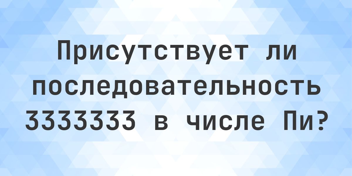 Последовательность 3333333 в Пи — найдена 96 раз - Calculatio