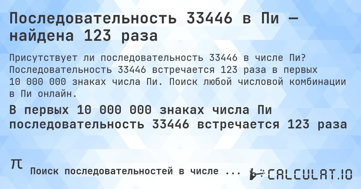 Последовательность 33446 в Пи — найдена 123 раза. Последовательность 33446 встречается 123 раза в первых 10 000 000 знаках числа Пи. Поиск любой числовой комбинации в Пи онлайн.