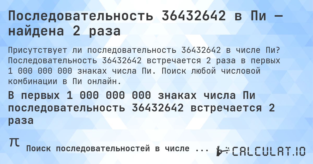Последовательность 36432642 в Пи — найдена 2 раза. Последовательность 36432642 встречается 2 раза в первых 1 000 000 000 знаках числа Пи. Поиск любой числовой комбинации в Пи онлайн.