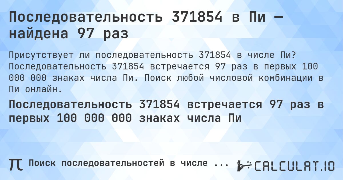 Последовательность 371854 в Пи — найдена 97 раз. Последовательность 371854 встречается 97 раз в первых 100 000 000 знаках числа Пи. Поиск любой числовой комбинации в Пи онлайн.