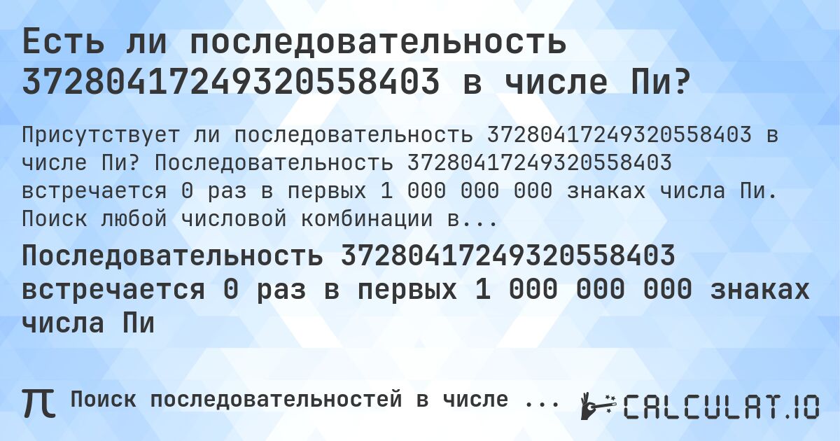 Есть ли последовательность 37280417249320558403 в числе Пи?. Последовательность 37280417249320558403 встречается 0 раз в первых 1 000 000 000 знаках числа Пи. Поиск любой числовой комбинации в Пи онлайн.