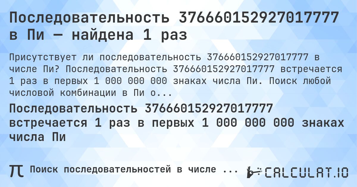 Последовательность 376660152927017777 в Пи — найдена 1 раз. Последовательность 376660152927017777 встречается 1 раз в первых 1 000 000 000 знаках числа Пи. Поиск любой числовой комбинации в Пи онлайн.