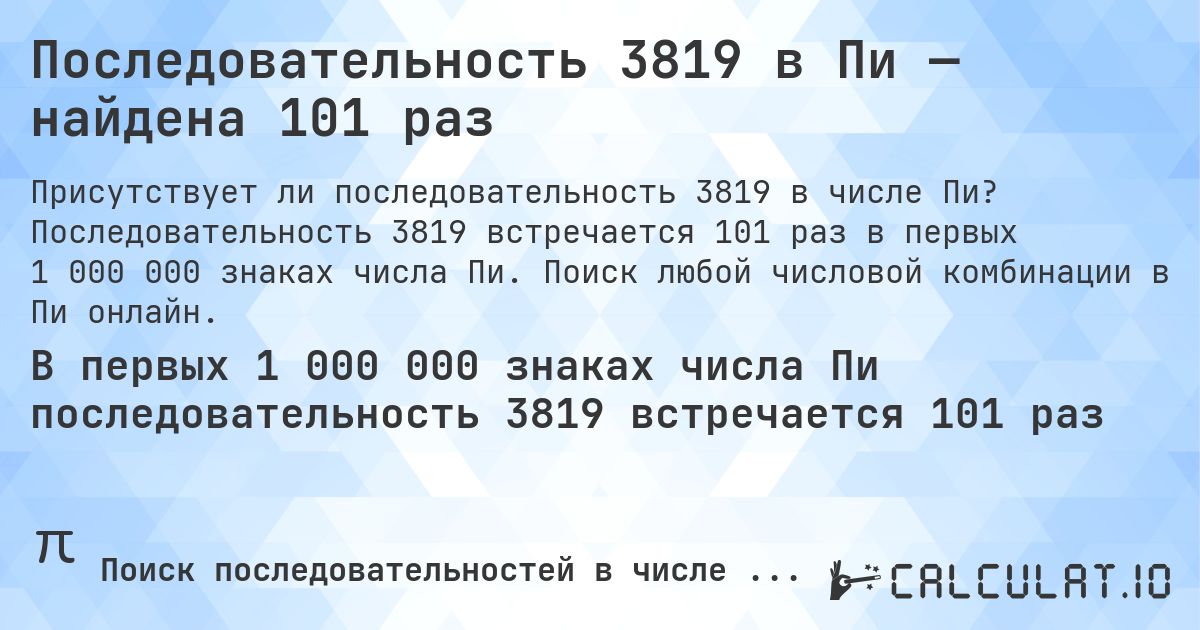 Последовательность 3819 в Пи — найдена 101 раз. Последовательность 3819 встречается 101 раз в первых 1 000 000 знаках числа Пи. Поиск любой числовой комбинации в Пи онлайн.