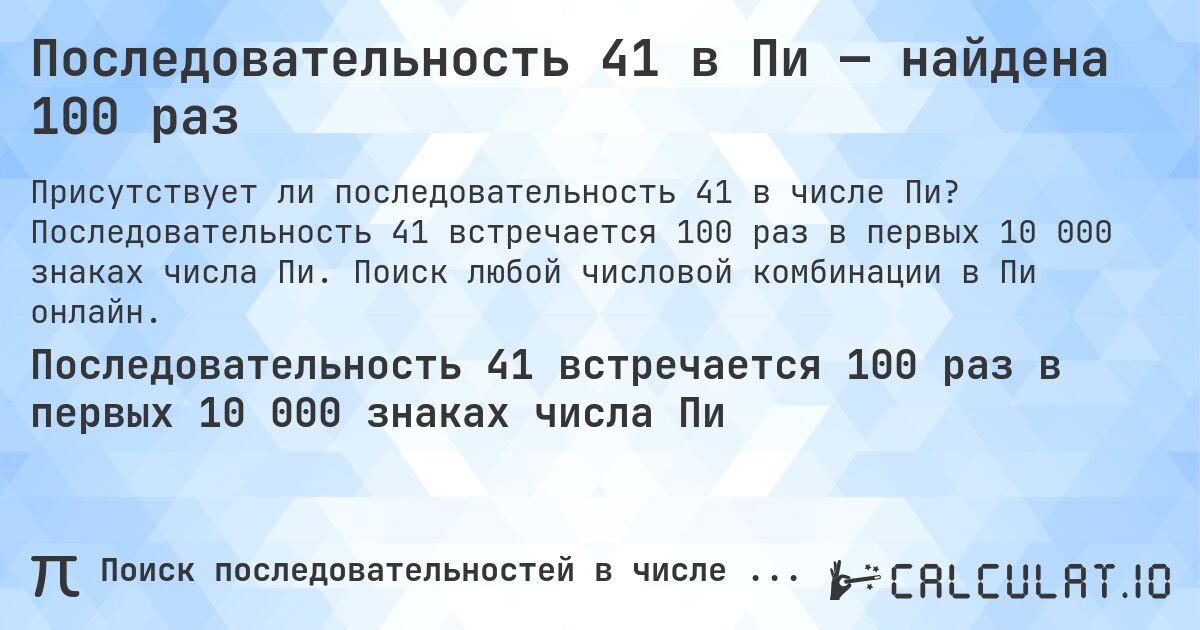 Последовательность 41 в Пи — найдена 100 раз. Последовательность 41 встречается 100 раз в первых 10 000 знаках числа Пи. Поиск любой числовой комбинации в Пи онлайн.