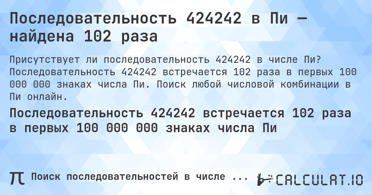 Последовательность 424242 в Пи — найдена 102 раза. Последовательность 424242 встречается 102 раза в первых 100 000 000 знаках числа Пи. Поиск любой числовой комбинации в Пи онлайн.