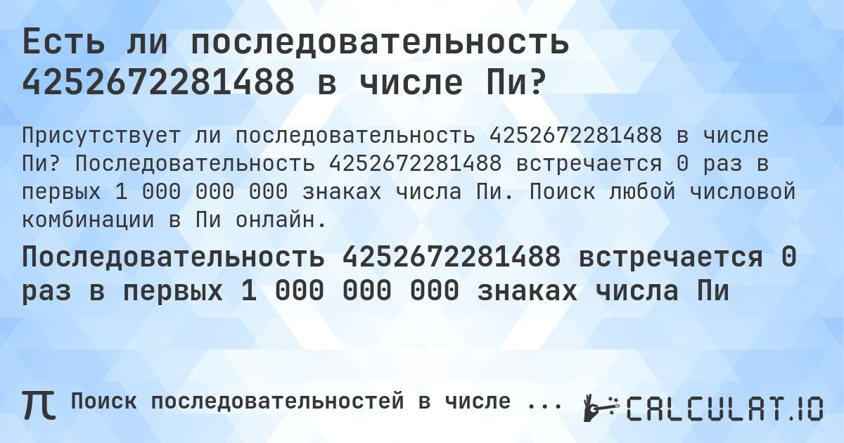 Есть ли последовательность 4252672281488 в числе Пи?. Последовательность 4252672281488 встречается 0 раз в первых 1 000 000 000 знаках числа Пи. Поиск любой числовой комбинации в Пи онлайн.