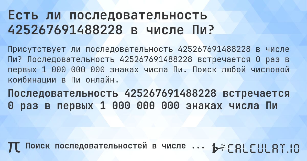 Есть ли последовательность 425267691488228 в числе Пи?. Последовательность 425267691488228 встречается 0 раз в первых 1 000 000 000 знаках числа Пи. Поиск любой числовой комбинации в Пи онлайн.