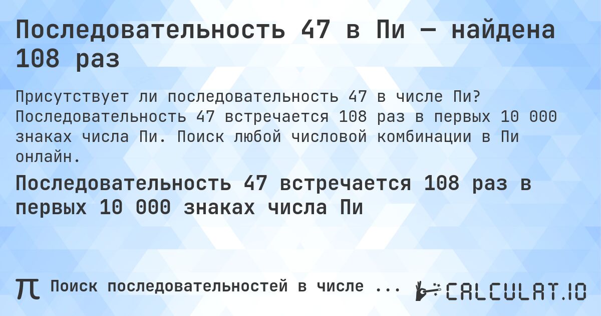 Последовательность 47 в Пи — найдена 108 раз. Последовательность 47 встречается 108 раз в первых 10 000 знаках числа Пи. Поиск любой числовой комбинации в Пи онлайн.