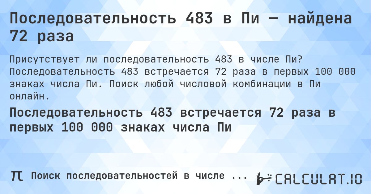 Последовательность 483 в Пи — найдена 72 раза. Последовательность 483 встречается 72 раза в первых 100 000 знаках числа Пи. Поиск любой числовой комбинации в Пи онлайн.