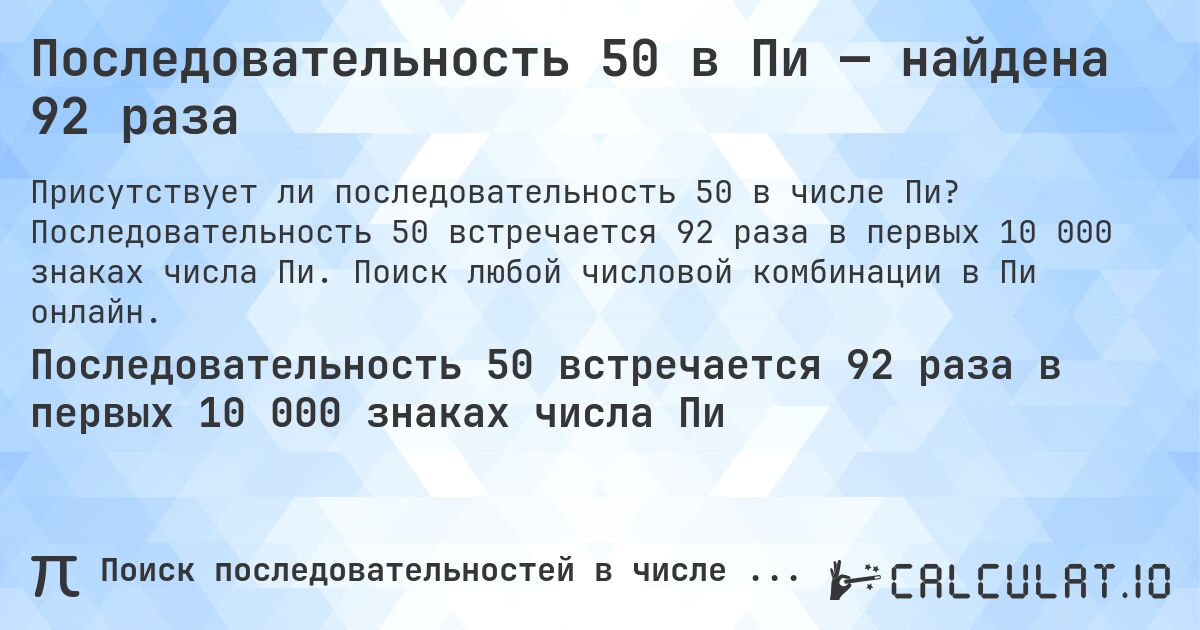 Последовательность 50 в Пи — найдена 92 раза. Последовательность 50 встречается 92 раза в первых 10 000 знаках числа Пи. Поиск любой числовой комбинации в Пи онлайн.