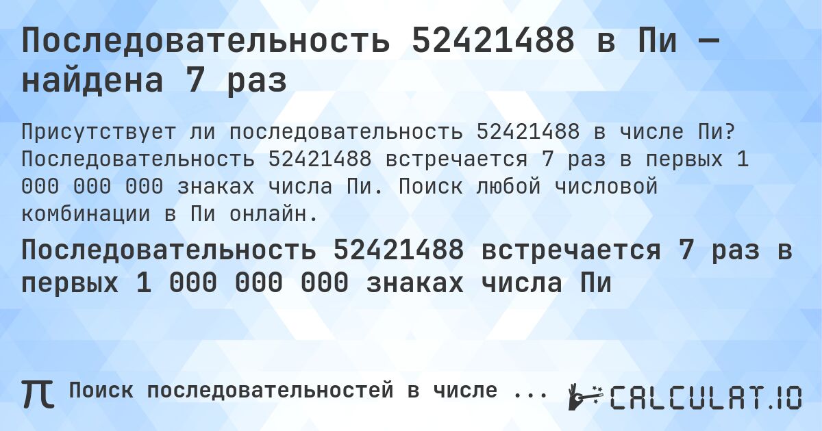 Последовательность 52421488 в Пи — найдена 7 раз. Последовательность 52421488 встречается 7 раз в первых 1 000 000 000 знаках числа Пи. Поиск любой числовой комбинации в Пи онлайн.