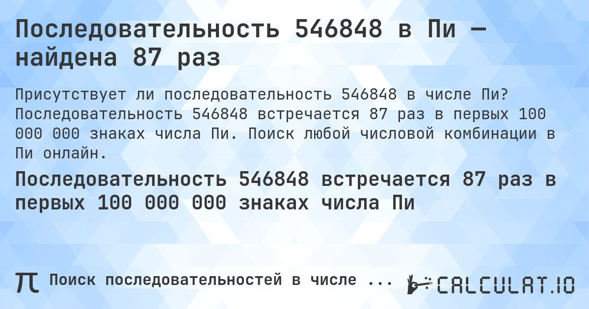 Последовательность 546848 в Пи — найдена 87 раз. Последовательность 546848 встречается 87 раз в первых 100 000 000 знаках числа Пи. Поиск любой числовой комбинации в Пи онлайн.