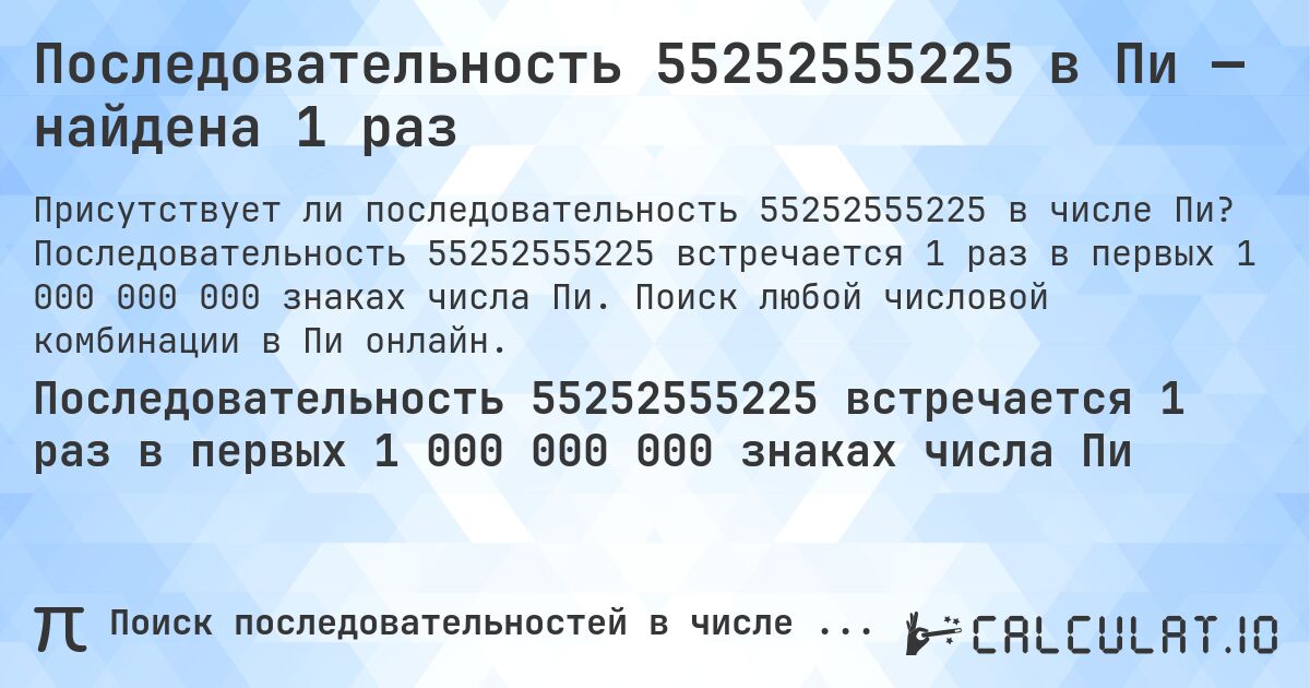 Последовательность 55252555225 в Пи — найдена 1 раз. Последовательность 55252555225 встречается 1 раз в первых 1 000 000 000 знаках числа Пи. Поиск любой числовой комбинации в Пи онлайн.
