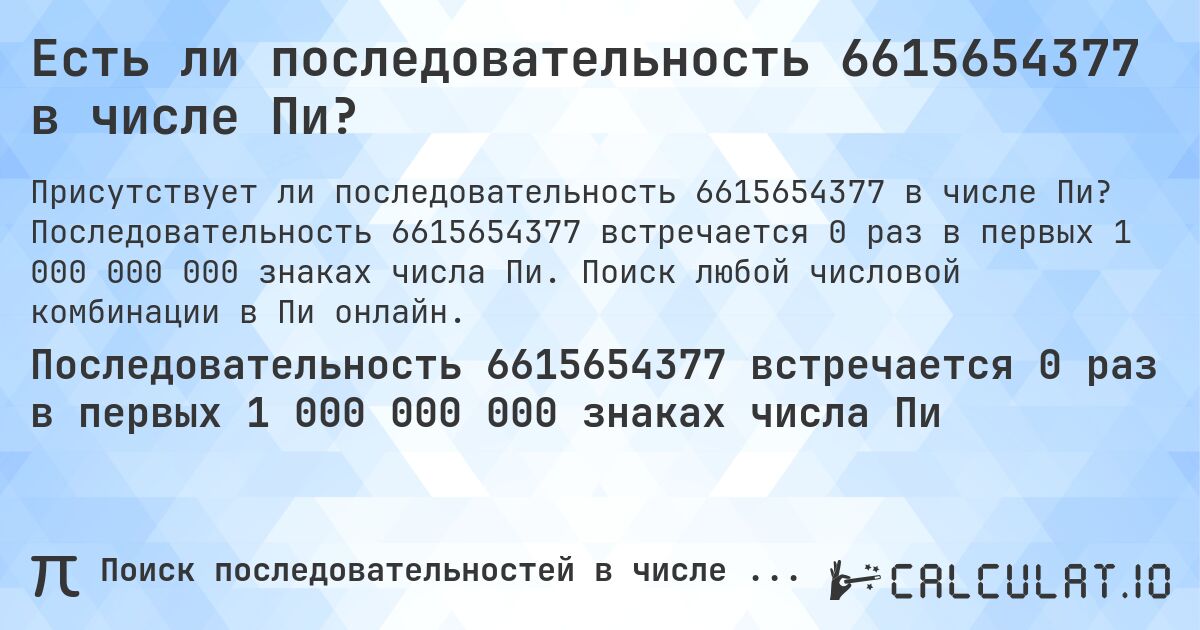 Есть ли последовательность 6615654377 в числе Пи?. Последовательность 6615654377 встречается 0 раз в первых 1 000 000 000 знаках числа Пи. Поиск любой числовой комбинации в Пи онлайн.