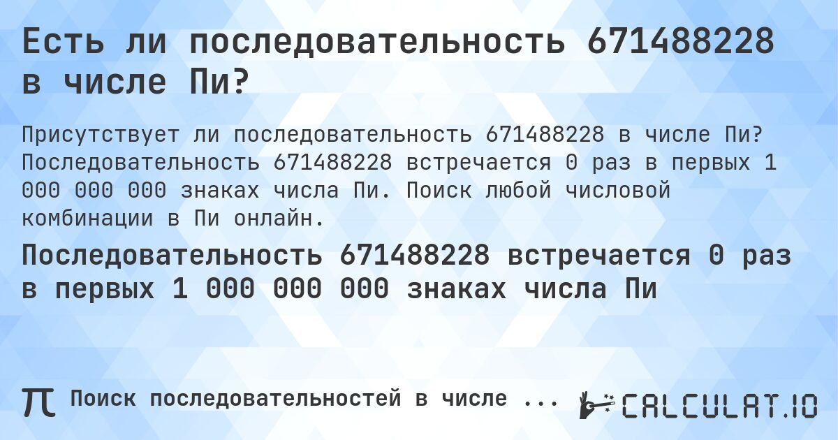 Есть ли последовательность 671488228 в числе Пи?. Последовательность 671488228 встречается 0 раз в первых 1 000 000 000 знаках числа Пи. Поиск любой числовой комбинации в Пи онлайн.