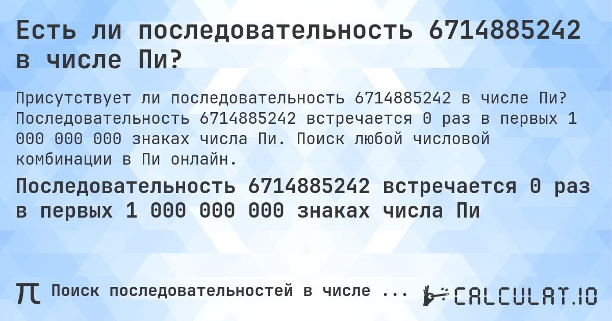 Есть ли последовательность 6714885242 в числе Пи?. Последовательность 6714885242 встречается 0 раз в первых 1 000 000 000 знаках числа Пи. Поиск любой числовой комбинации в Пи онлайн.