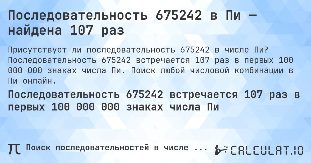 Последовательность 675242 в Пи — найдена 107 раз. Последовательность 675242 встречается 107 раз в первых 100 000 000 знаках числа Пи. Поиск любой числовой комбинации в Пи онлайн.
