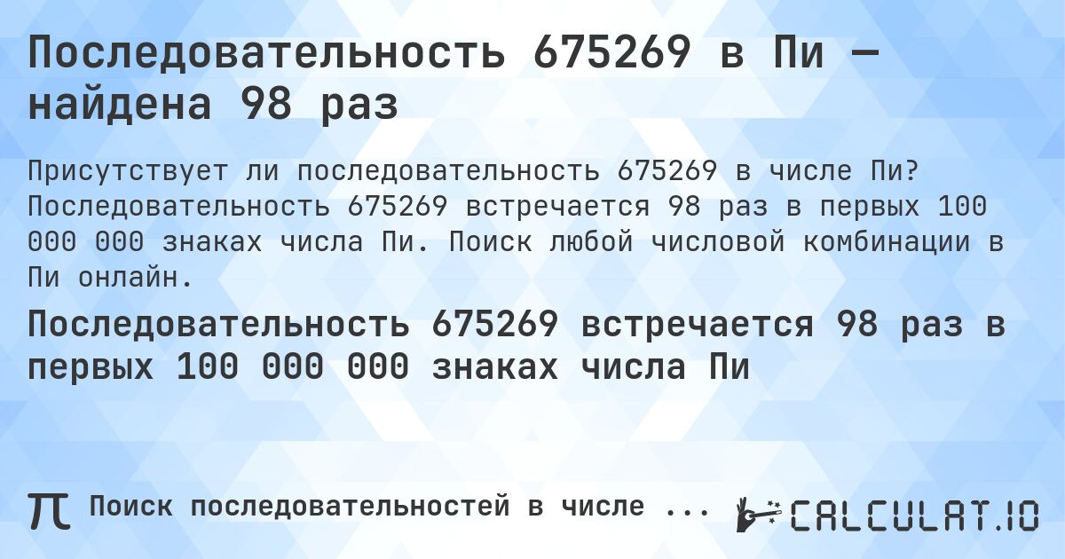 Последовательность 675269 в Пи — найдена 98 раз. Последовательность 675269 встречается 98 раз в первых 100 000 000 знаках числа Пи. Поиск любой числовой комбинации в Пи онлайн.
