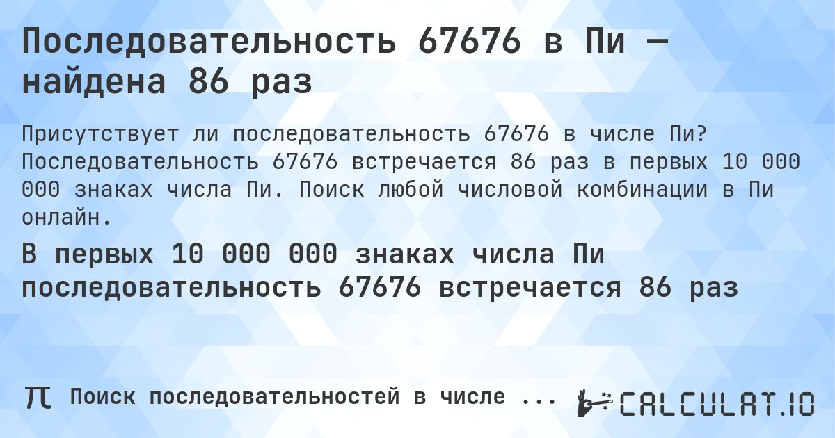 Последовательность 67676 в Пи — найдена 86 раз. Последовательность 67676 встречается 86 раз в первых 10 000 000 знаках числа Пи. Поиск любой числовой комбинации в Пи онлайн.