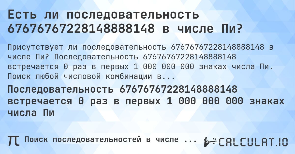 Есть ли последовательность 67676767228148888148 в числе Пи?. Последовательность 67676767228148888148 встречается 0 раз в первых 1 000 000 000 знаках числа Пи. Поиск любой числовой комбинации в Пи онлайн.