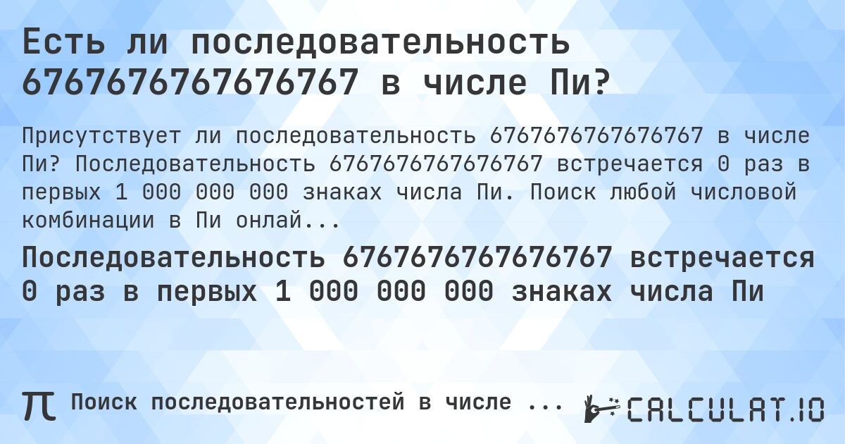 Есть ли последовательность 6767676767676767 в числе Пи?. Последовательность 6767676767676767 встречается 0 раз в первых 1 000 000 000 знаках числа Пи. Поиск любой числовой комбинации в Пи онлайн.
