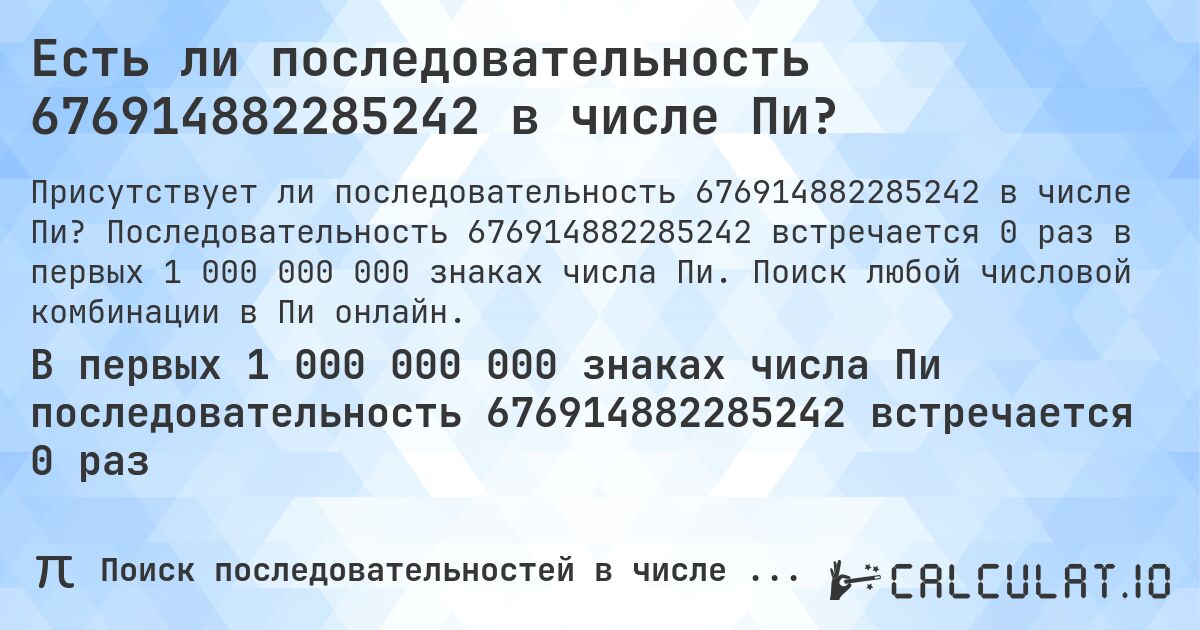 Есть ли последовательность 676914882285242 в числе Пи?. Последовательность 676914882285242 встречается 0 раз в первых 1 000 000 000 знаках числа Пи. Поиск любой числовой комбинации в Пи онлайн.