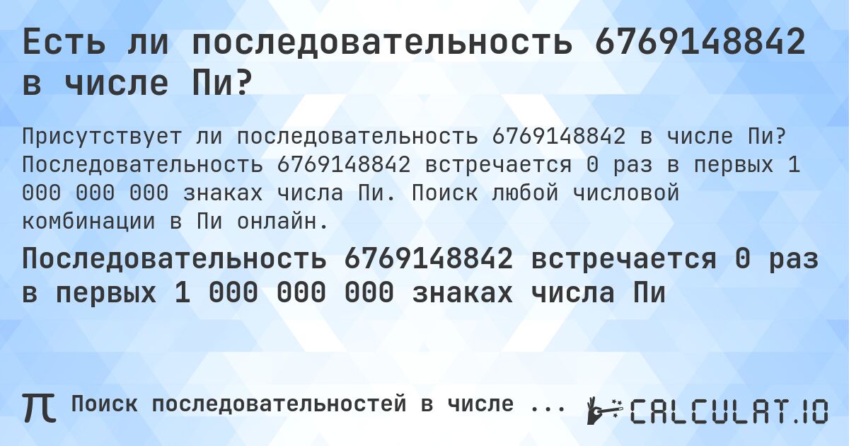 Есть ли последовательность 6769148842 в числе Пи?. Последовательность 6769148842 встречается 0 раз в первых 1 000 000 000 знаках числа Пи. Поиск любой числовой комбинации в Пи онлайн.