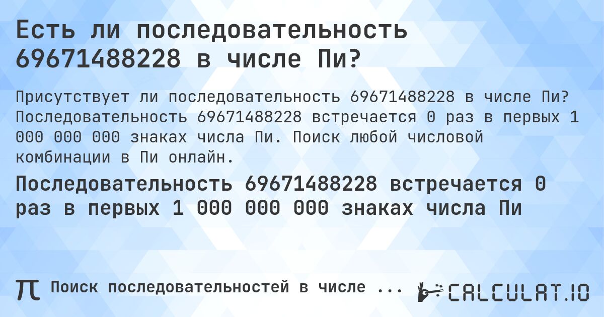 Есть ли последовательность 69671488228 в числе Пи?. Последовательность 69671488228 встречается 0 раз в первых 1 000 000 000 знаках числа Пи. Поиск любой числовой комбинации в Пи онлайн.