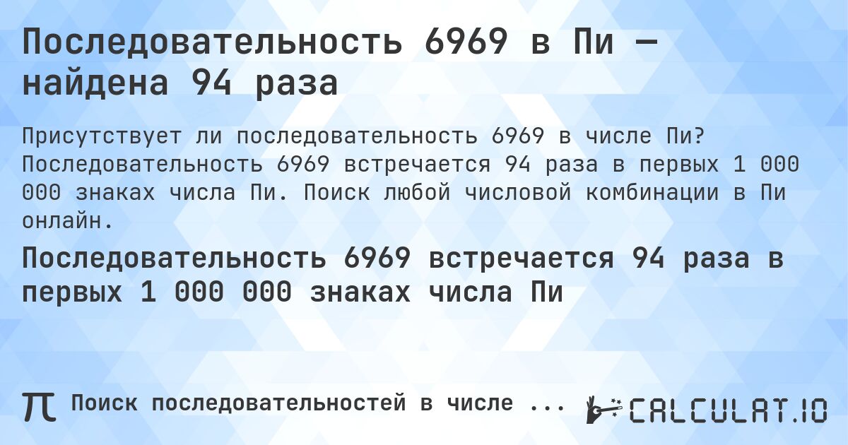 Последовательность 6969 в Пи — найдена 94 раза. Последовательность 6969 встречается 94 раза в первых 1 000 000 знаках числа Пи. Поиск любой числовой комбинации в Пи онлайн.