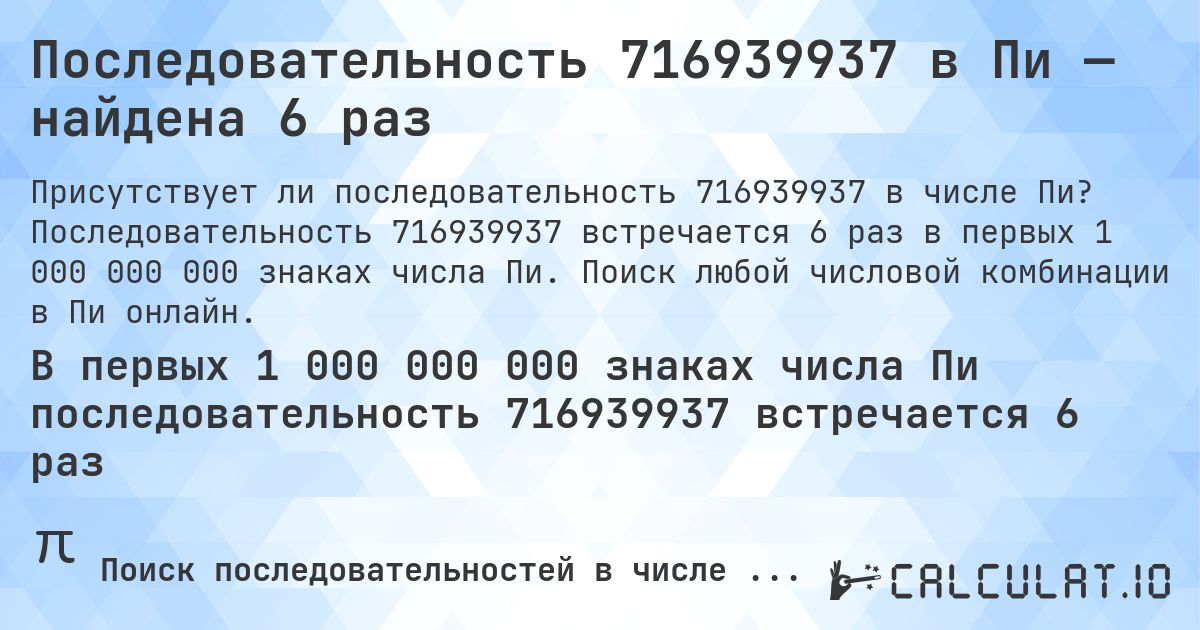 Последовательность 716939937 в Пи — найдена 6 раз. Последовательность 716939937 встречается 6 раз в первых 1 000 000 000 знаках числа Пи. Поиск любой числовой комбинации в Пи онлайн.