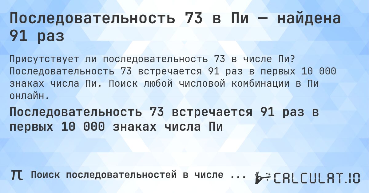 Последовательность 73 в Пи — найдена 91 раз. Последовательность 73 встречается 91 раз в первых 10 000 знаках числа Пи. Поиск любой числовой комбинации в Пи онлайн.
