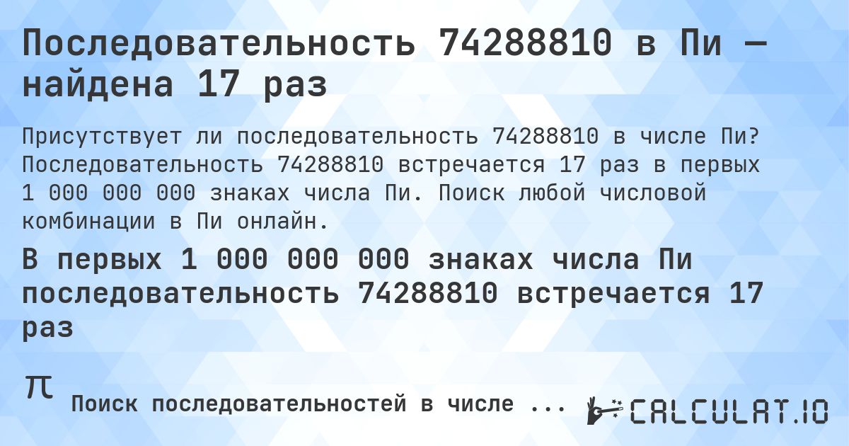 Последовательность 74288810 в Пи — найдена 17 раз. Последовательность 74288810 встречается 17 раз в первых 1 000 000 000 знаках числа Пи. Поиск любой числовой комбинации в Пи онлайн.